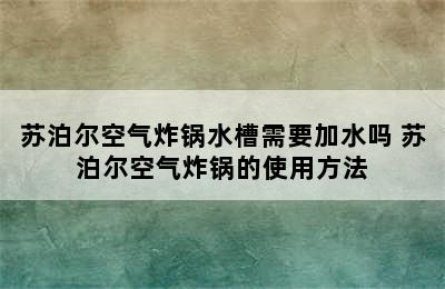 苏泊尔空气炸锅水槽需要加水吗 苏泊尔空气炸锅的使用方法